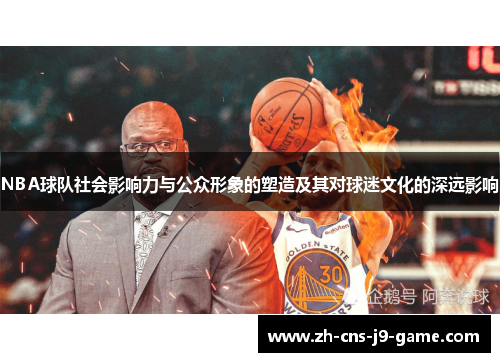 NBA球队社会影响力与公众形象的塑造及其对球迷文化的深远影响