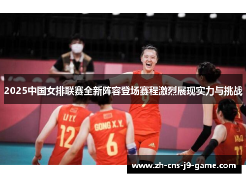 2025中国女排联赛全新阵容登场赛程激烈展现实力与挑战