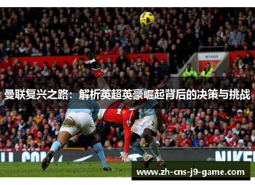 曼联复兴之路：解析英超英豪崛起背后的决策与挑战