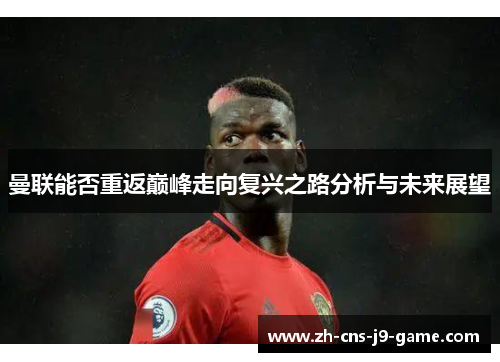 曼联能否重返巅峰走向复兴之路分析与未来展望