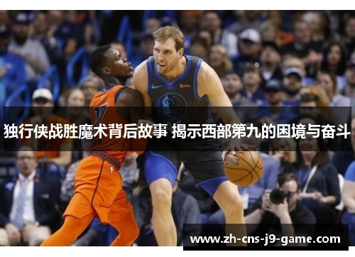独行侠战胜魔术背后故事 揭示西部第九的困境与奋斗