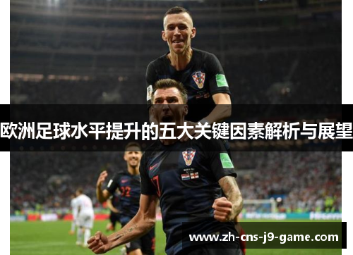 欧洲足球水平提升的五大关键因素解析与展望