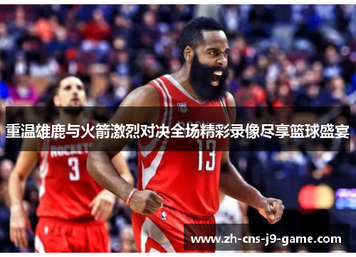 重温雄鹿与火箭激烈对决全场精彩录像尽享篮球盛宴