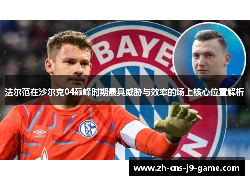 法尔范在沙尔克04巅峰时期最具威胁与效率的场上核心位置解析