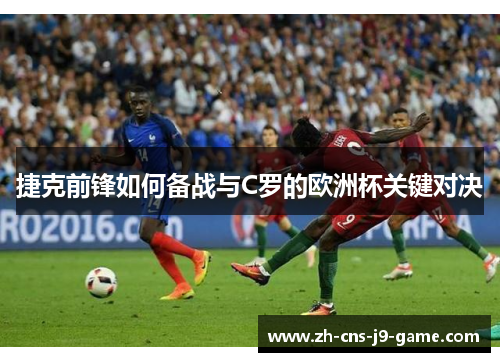 捷克前锋如何备战与C罗的欧洲杯关键对决