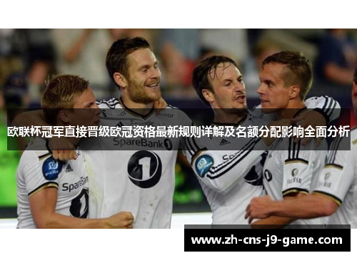 欧联杯冠军直接晋级欧冠资格最新规则详解及名额分配影响全面分析