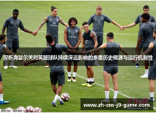 探析海瑟尔关对英超球队持续深远影响的多重历史根源与运行机制性