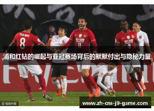 浦和红钻的崛起与亚冠赛场背后的默默付出与隐秘力量