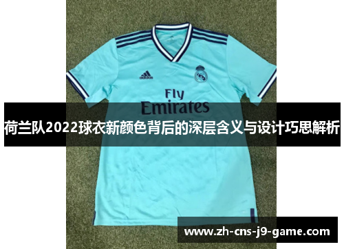 荷兰队2022球衣新颜色背后的深层含义与设计巧思解析