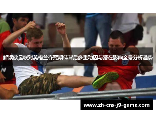解读欧足联对英格兰夺冠期待背后多重动因与潜在影响全景分析趋势